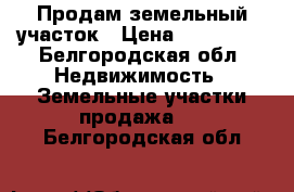 Продам земельный участок › Цена ­ 400 000 - Белгородская обл. Недвижимость » Земельные участки продажа   . Белгородская обл.